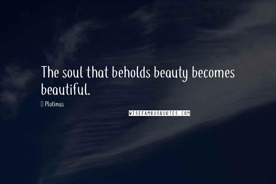 Plotinus Quotes: The soul that beholds beauty becomes beautiful.