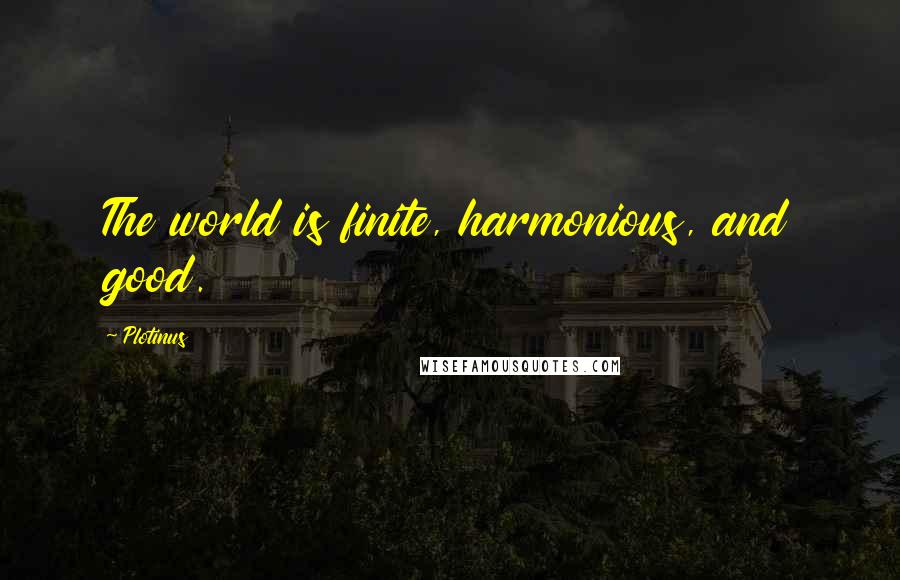 Plotinus Quotes: The world is finite, harmonious, and good.