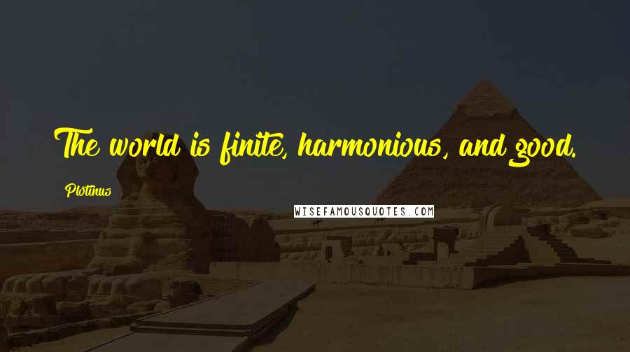 Plotinus Quotes: The world is finite, harmonious, and good.