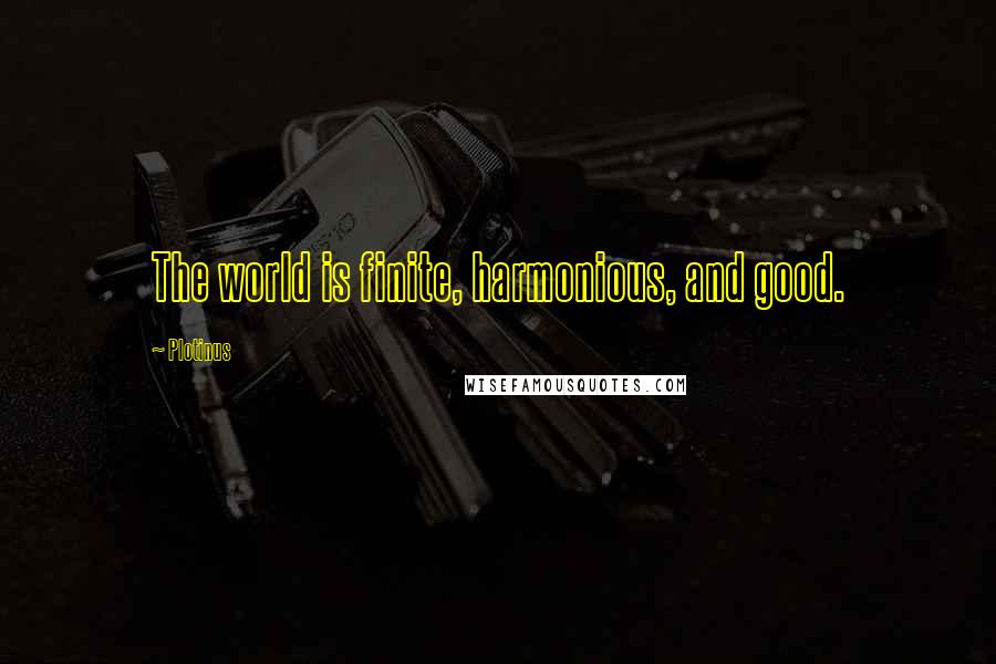 Plotinus Quotes: The world is finite, harmonious, and good.