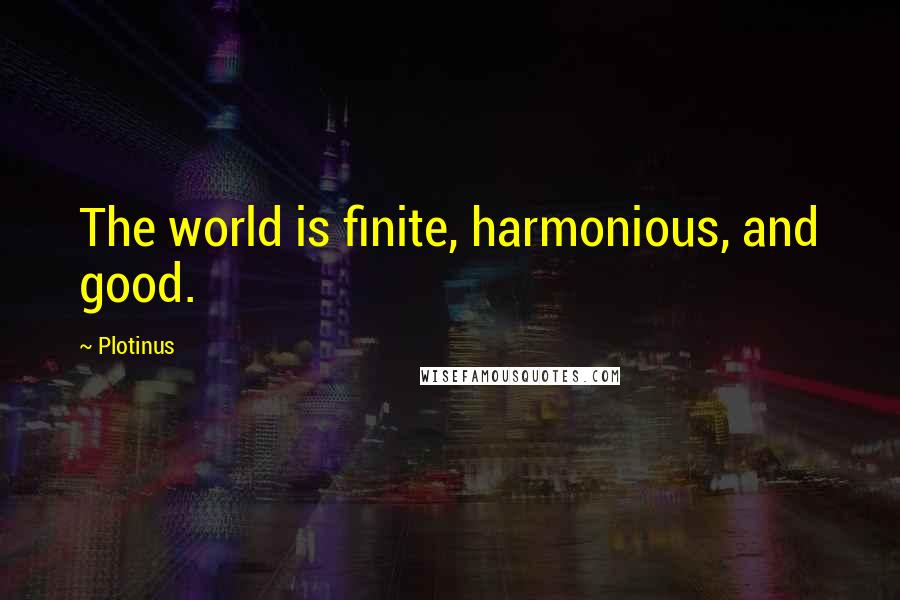 Plotinus Quotes: The world is finite, harmonious, and good.
