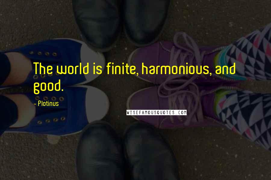 Plotinus Quotes: The world is finite, harmonious, and good.