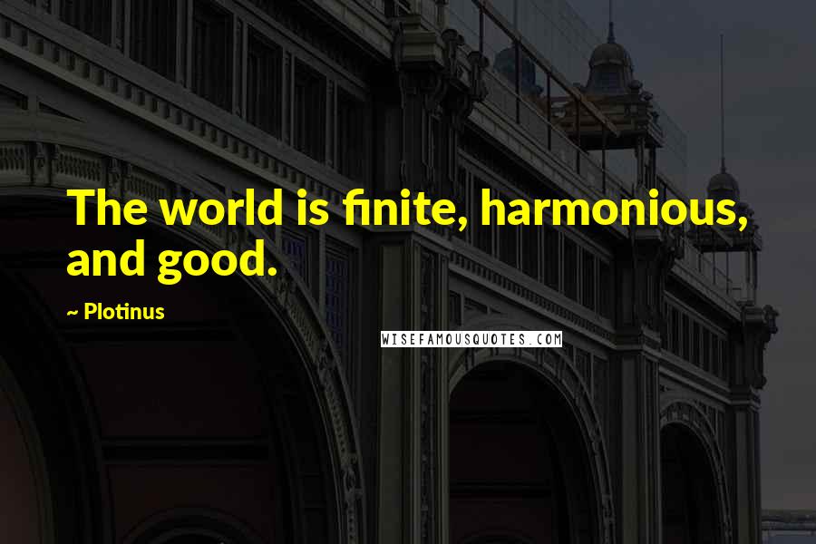 Plotinus Quotes: The world is finite, harmonious, and good.
