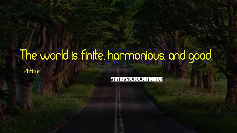 Plotinus Quotes: The world is finite, harmonious, and good.
