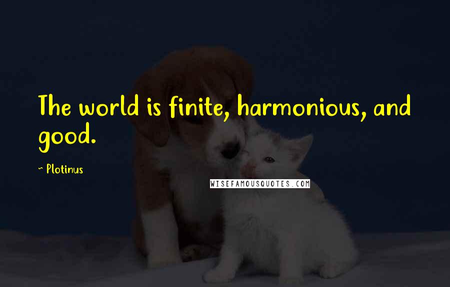 Plotinus Quotes: The world is finite, harmonious, and good.