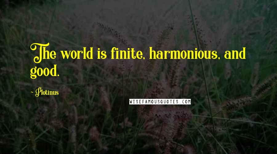 Plotinus Quotes: The world is finite, harmonious, and good.
