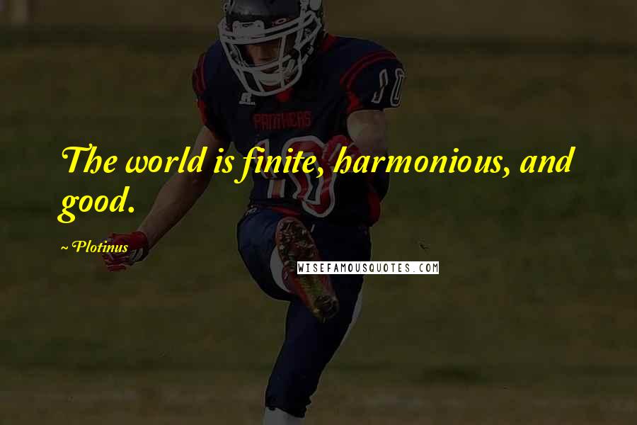 Plotinus Quotes: The world is finite, harmonious, and good.