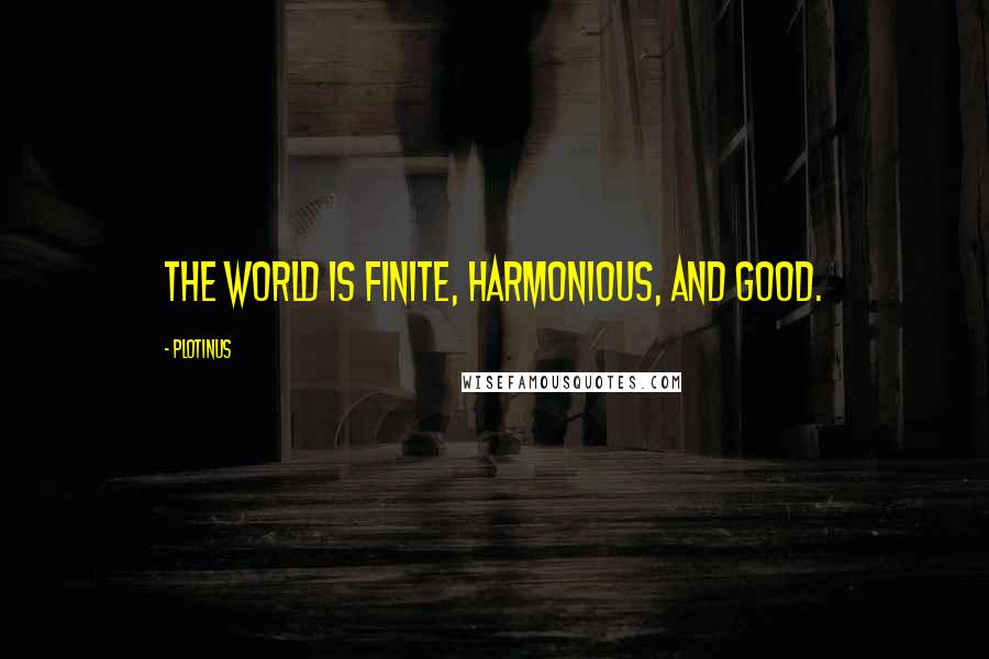 Plotinus Quotes: The world is finite, harmonious, and good.