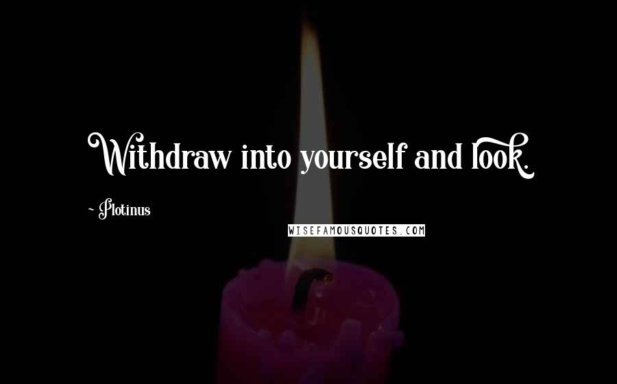 Plotinus Quotes: Withdraw into yourself and look.