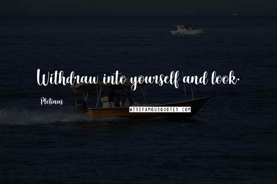 Plotinus Quotes: Withdraw into yourself and look.