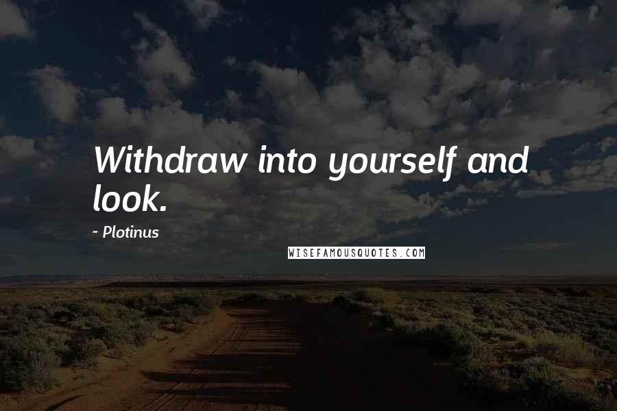 Plotinus Quotes: Withdraw into yourself and look.