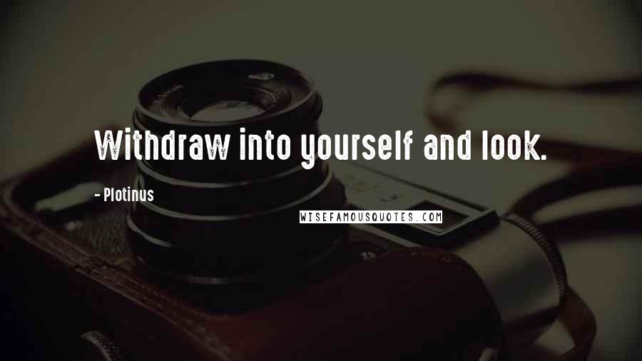 Plotinus Quotes: Withdraw into yourself and look.