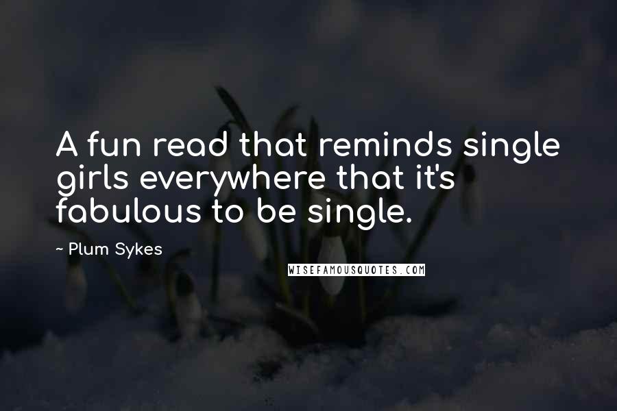 Plum Sykes Quotes: A fun read that reminds single girls everywhere that it's fabulous to be single.