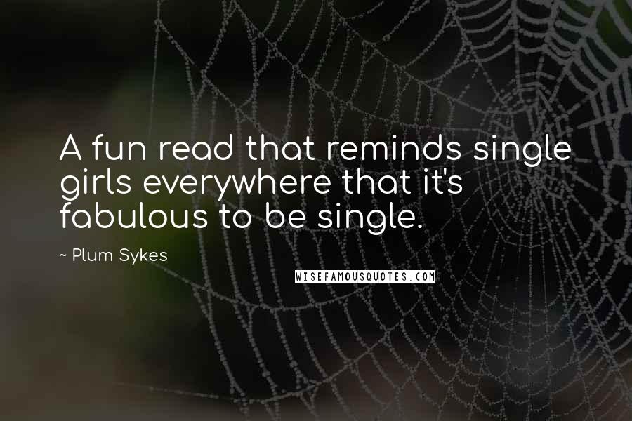 Plum Sykes Quotes: A fun read that reminds single girls everywhere that it's fabulous to be single.