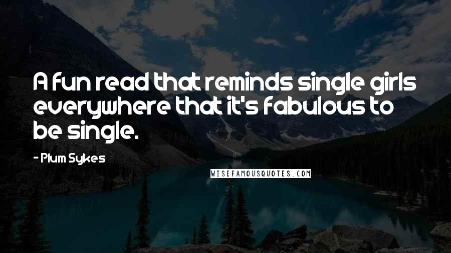 Plum Sykes Quotes: A fun read that reminds single girls everywhere that it's fabulous to be single.