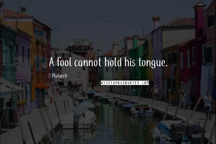 Plutarch Quotes: A fool cannot hold his tongue.