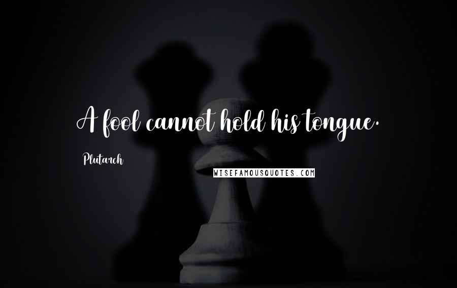 Plutarch Quotes: A fool cannot hold his tongue.