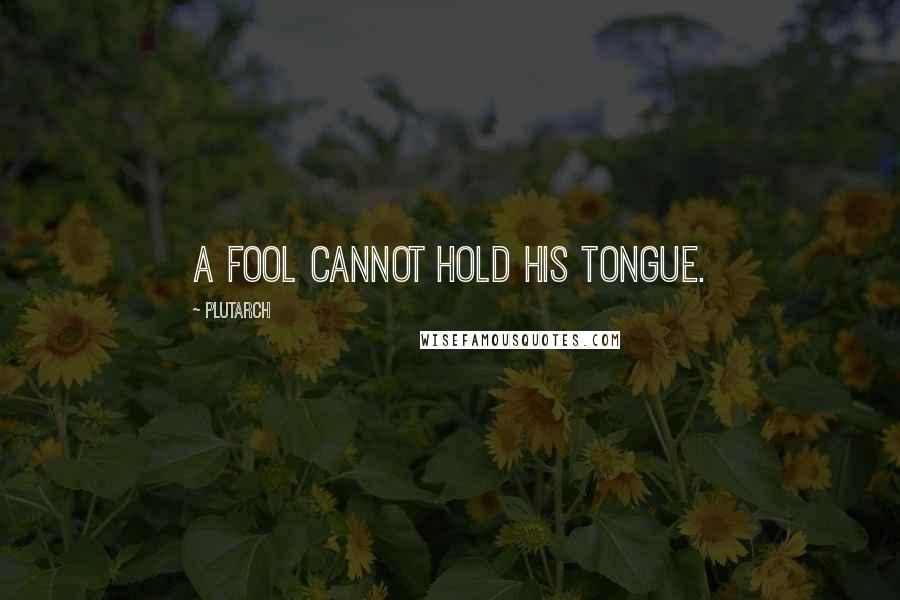 Plutarch Quotes: A fool cannot hold his tongue.