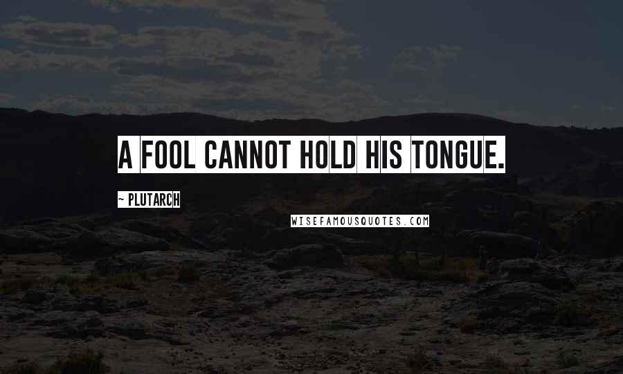 Plutarch Quotes: A fool cannot hold his tongue.