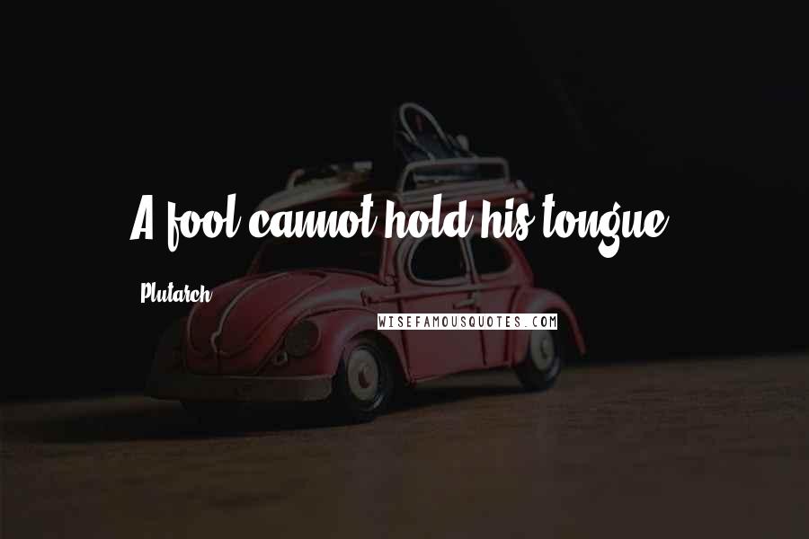 Plutarch Quotes: A fool cannot hold his tongue.