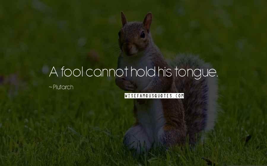 Plutarch Quotes: A fool cannot hold his tongue.