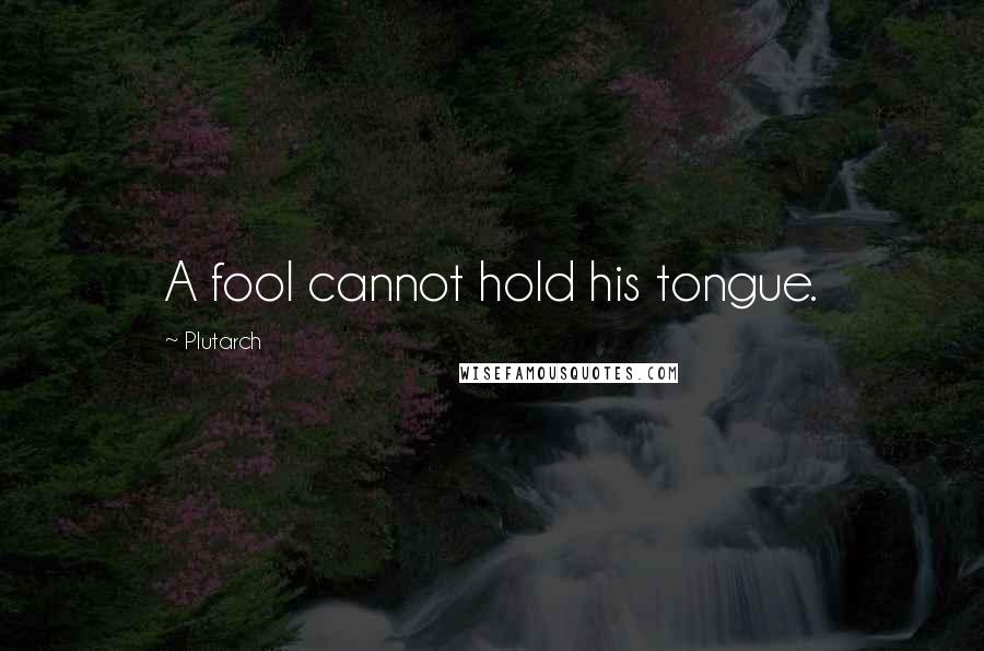 Plutarch Quotes: A fool cannot hold his tongue.