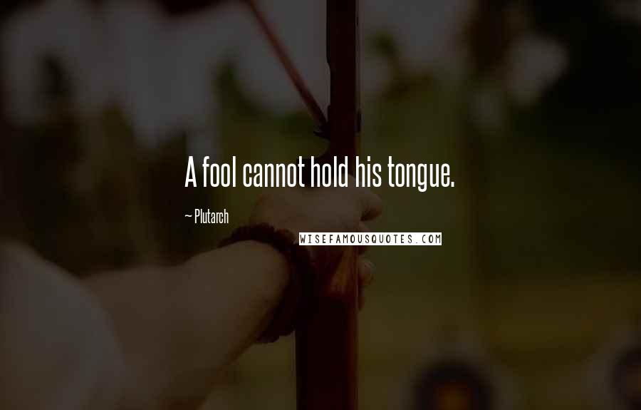 Plutarch Quotes: A fool cannot hold his tongue.