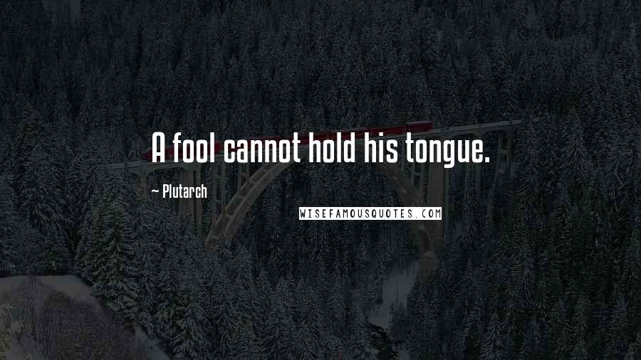 Plutarch Quotes: A fool cannot hold his tongue.