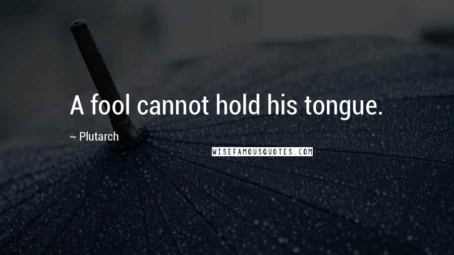 Plutarch Quotes: A fool cannot hold his tongue.