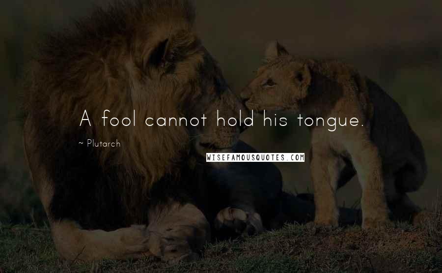 Plutarch Quotes: A fool cannot hold his tongue.