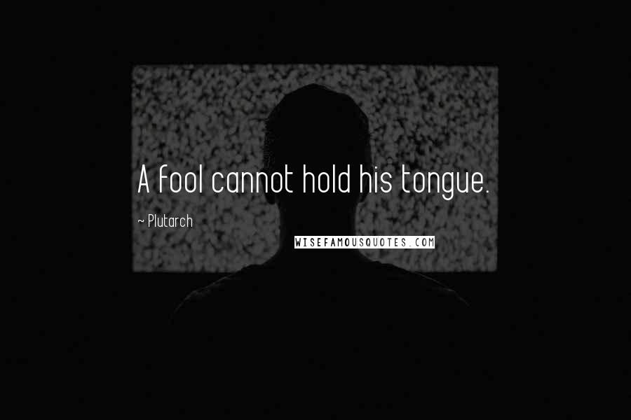 Plutarch Quotes: A fool cannot hold his tongue.