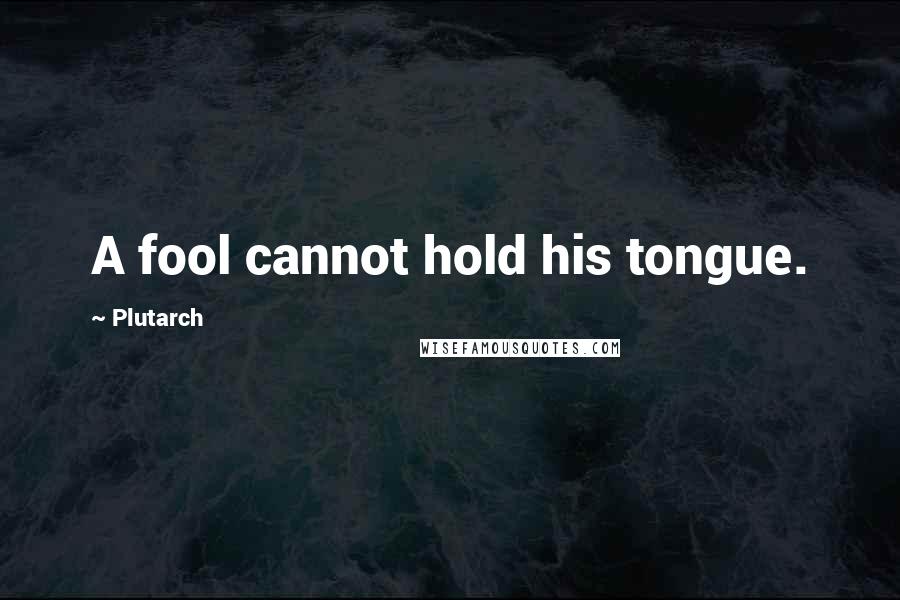 Plutarch Quotes: A fool cannot hold his tongue.