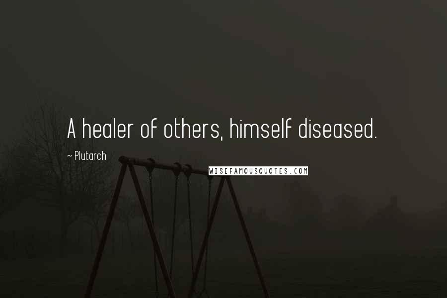Plutarch Quotes: A healer of others, himself diseased.