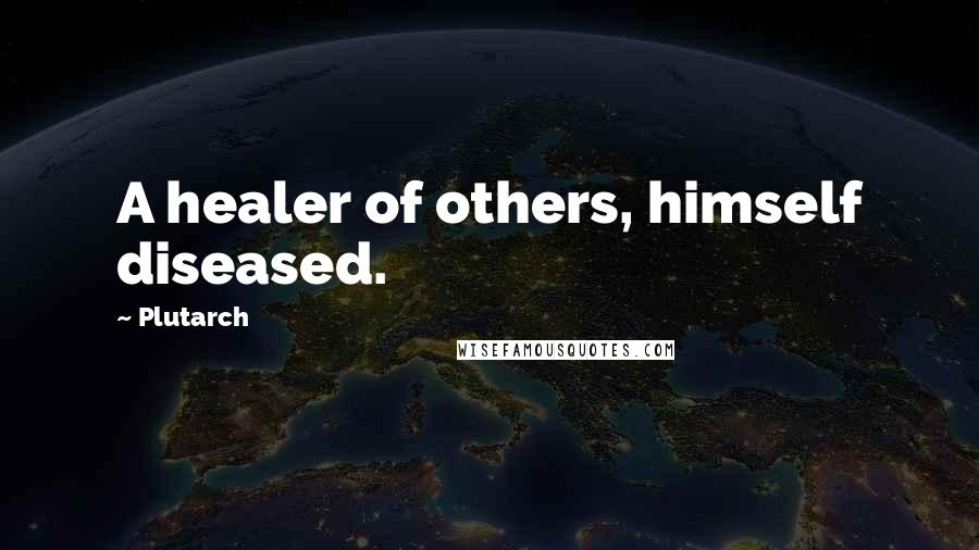 Plutarch Quotes: A healer of others, himself diseased.