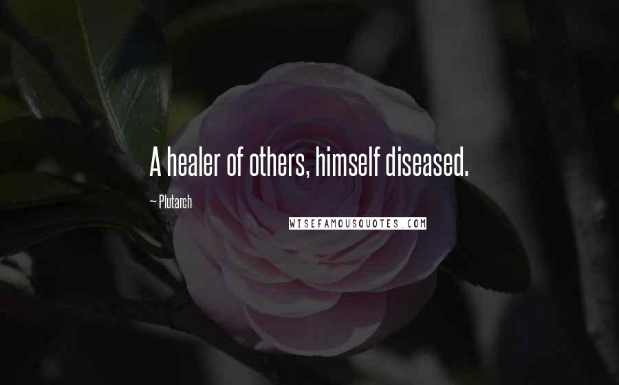 Plutarch Quotes: A healer of others, himself diseased.