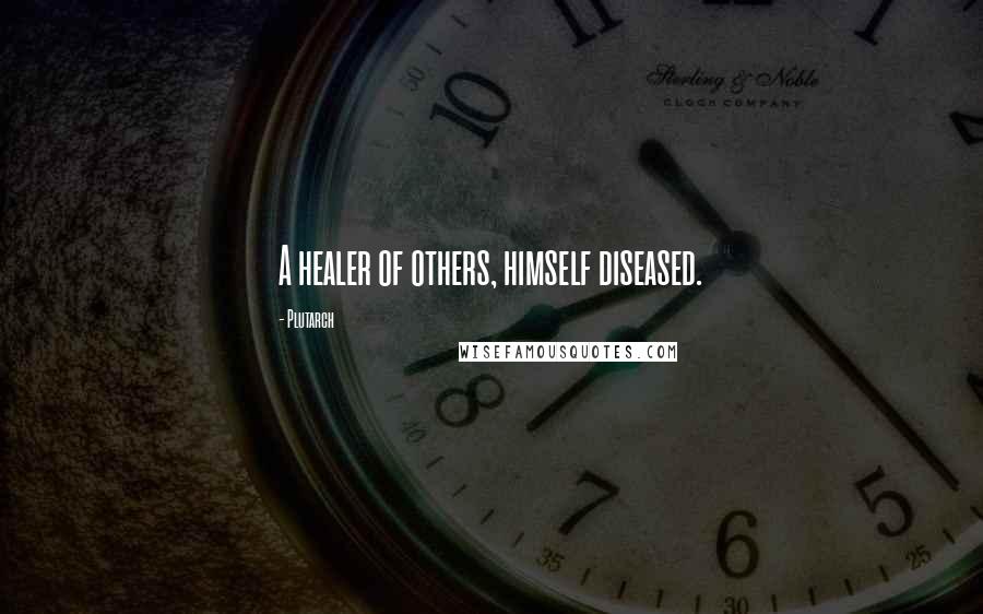 Plutarch Quotes: A healer of others, himself diseased.