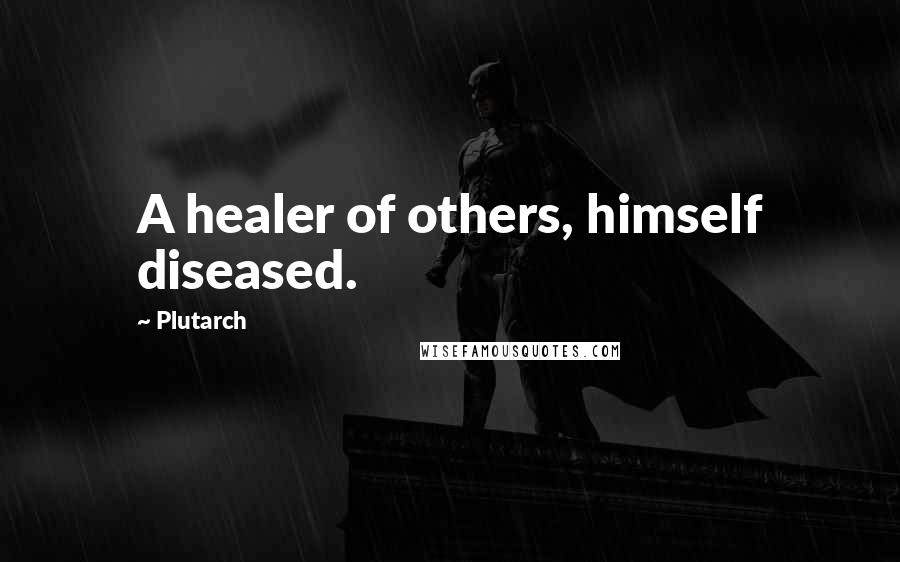 Plutarch Quotes: A healer of others, himself diseased.