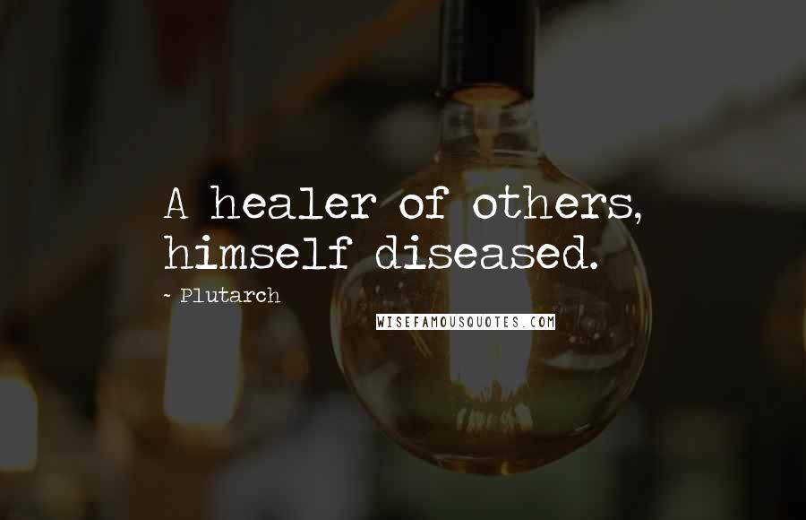 Plutarch Quotes: A healer of others, himself diseased.