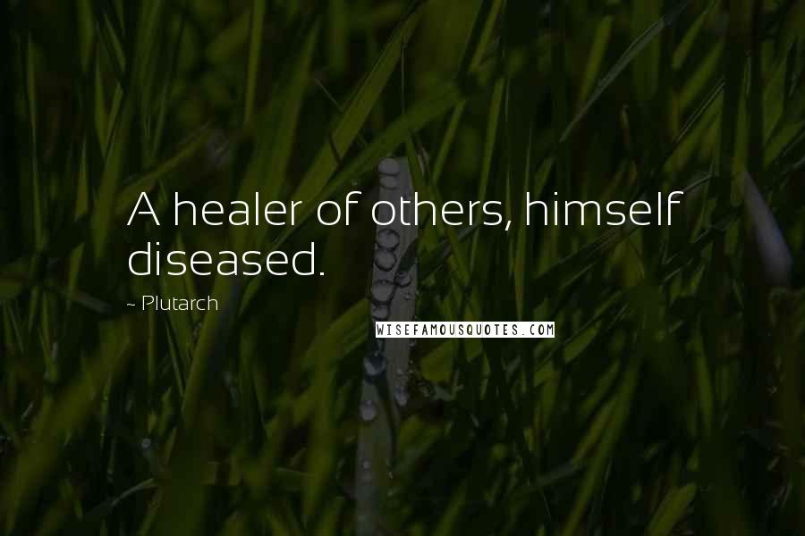Plutarch Quotes: A healer of others, himself diseased.