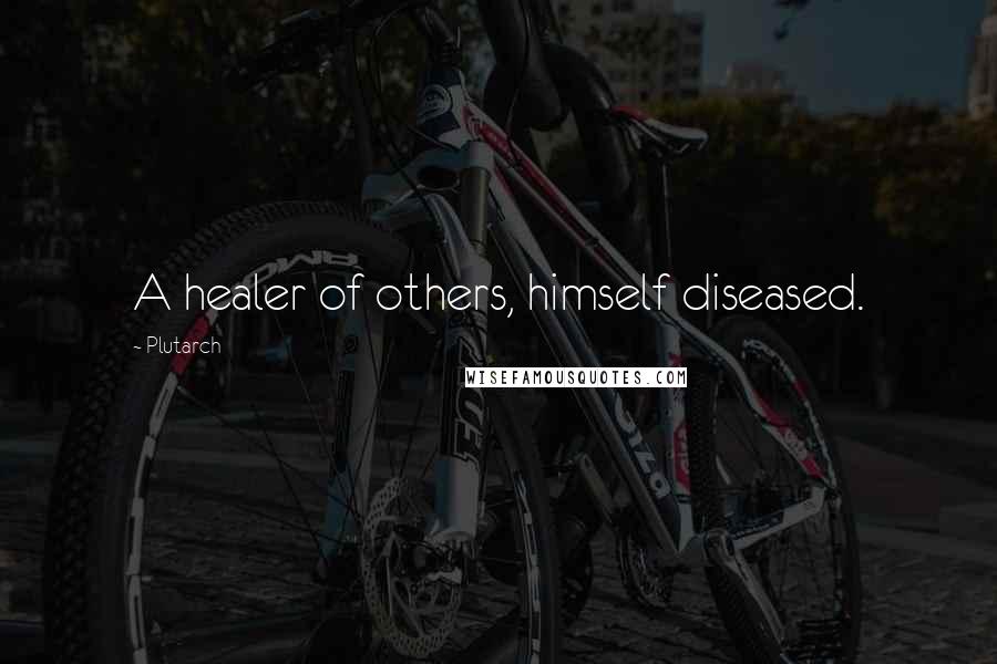 Plutarch Quotes: A healer of others, himself diseased.