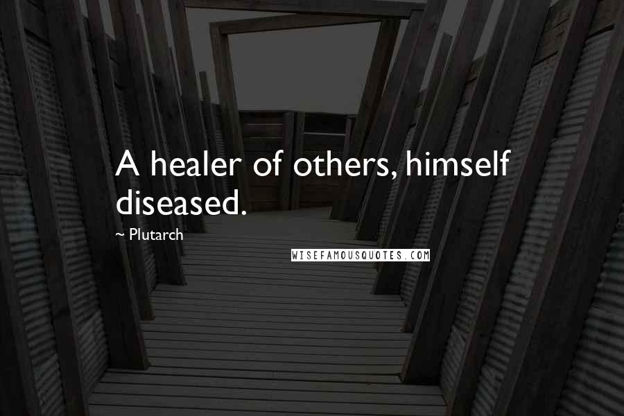 Plutarch Quotes: A healer of others, himself diseased.