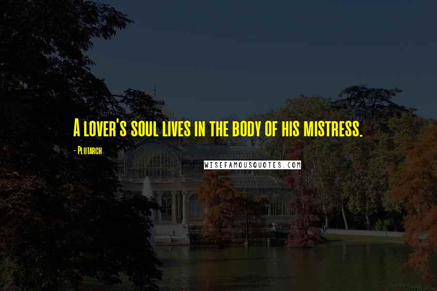 Plutarch Quotes: A lover's soul lives in the body of his mistress.