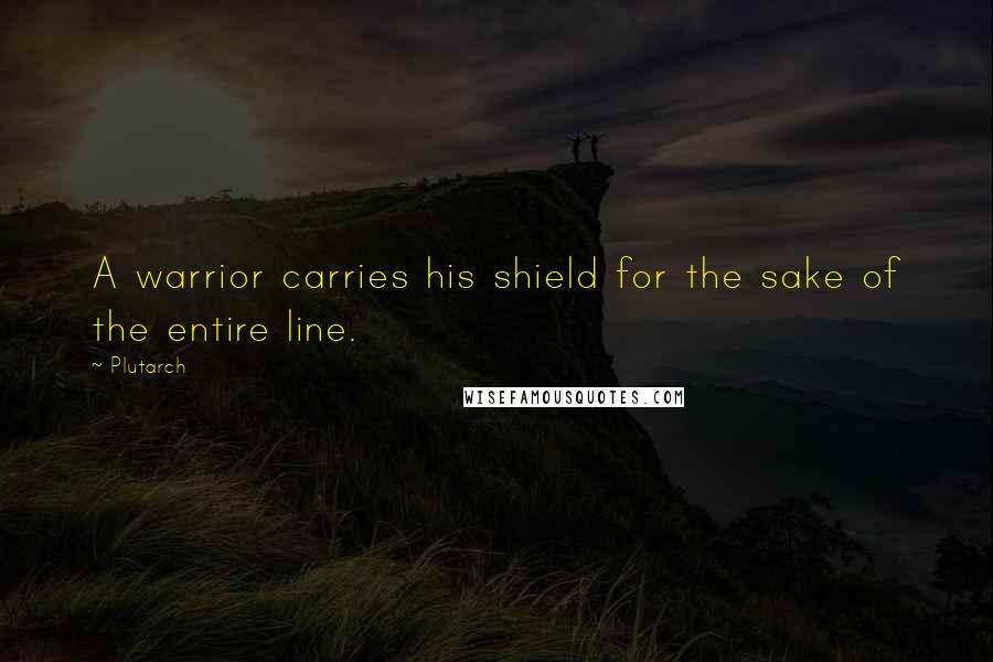 Plutarch Quotes: A warrior carries his shield for the sake of the entire line.