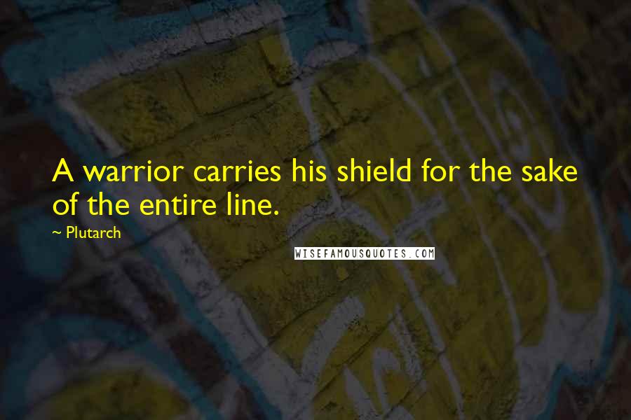 Plutarch Quotes: A warrior carries his shield for the sake of the entire line.