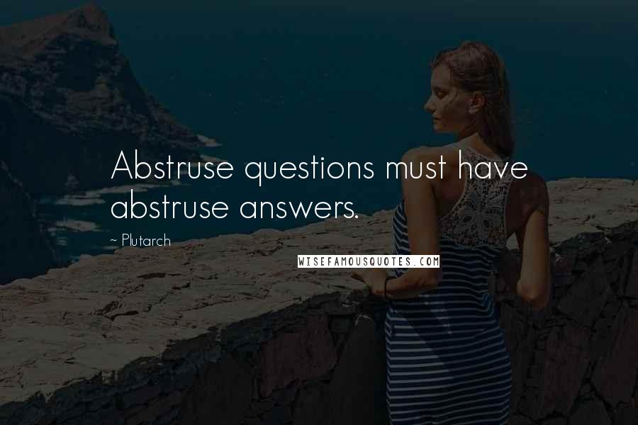 Plutarch Quotes: Abstruse questions must have abstruse answers.