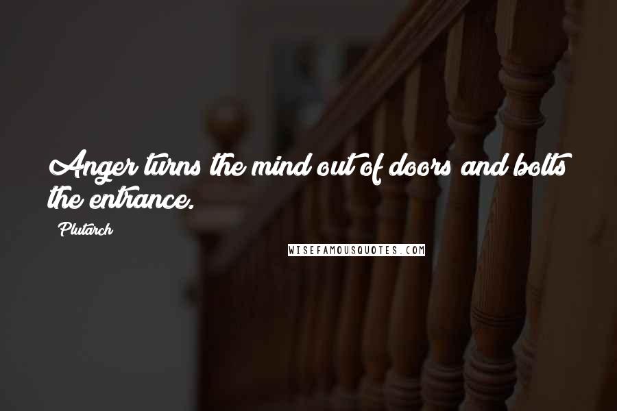 Plutarch Quotes: Anger turns the mind out of doors and bolts the entrance.