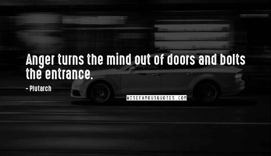 Plutarch Quotes: Anger turns the mind out of doors and bolts the entrance.