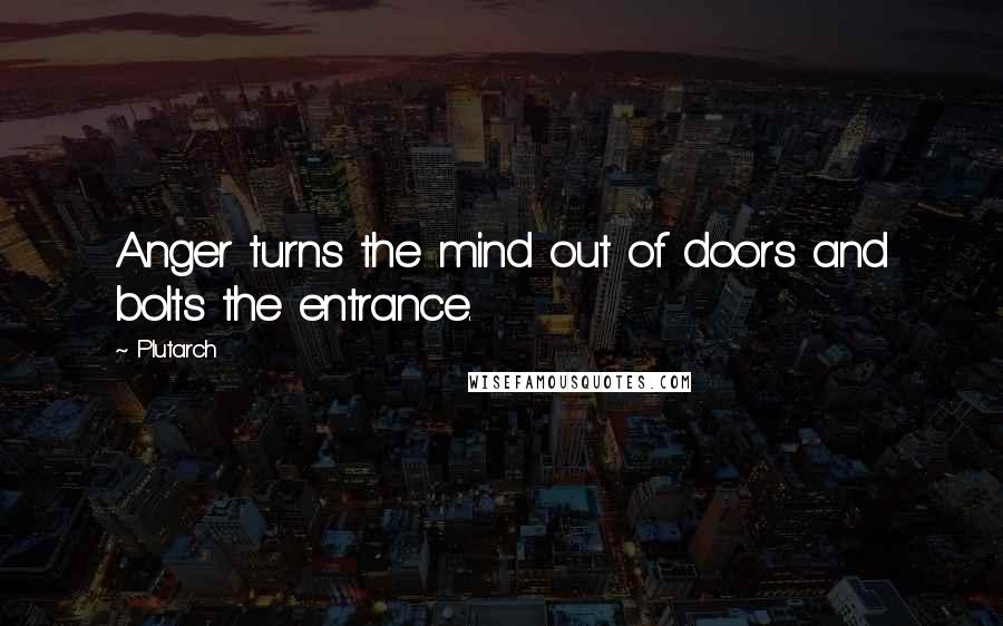 Plutarch Quotes: Anger turns the mind out of doors and bolts the entrance.
