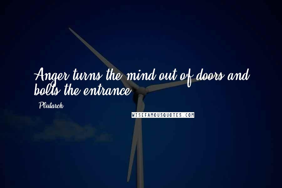 Plutarch Quotes: Anger turns the mind out of doors and bolts the entrance.