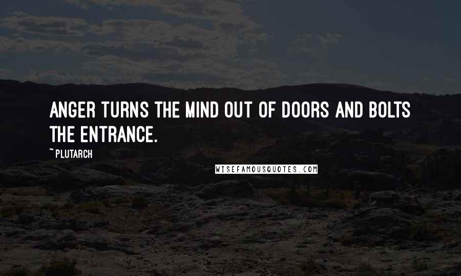 Plutarch Quotes: Anger turns the mind out of doors and bolts the entrance.